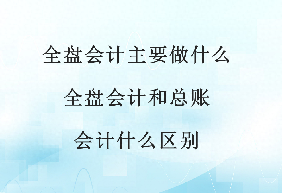 会计是干嘛的工作（全盘会计主要做什么？）